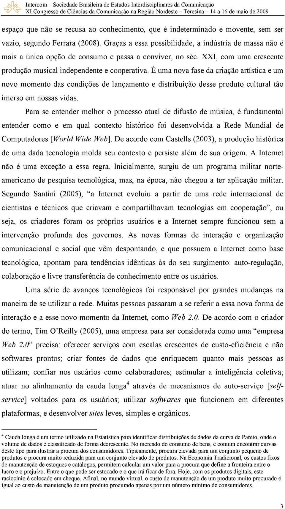 É uma nova fase da criação artística e um novo momento das condições de lançamento e distribuição desse produto cultural tão imerso em nossas vidas.