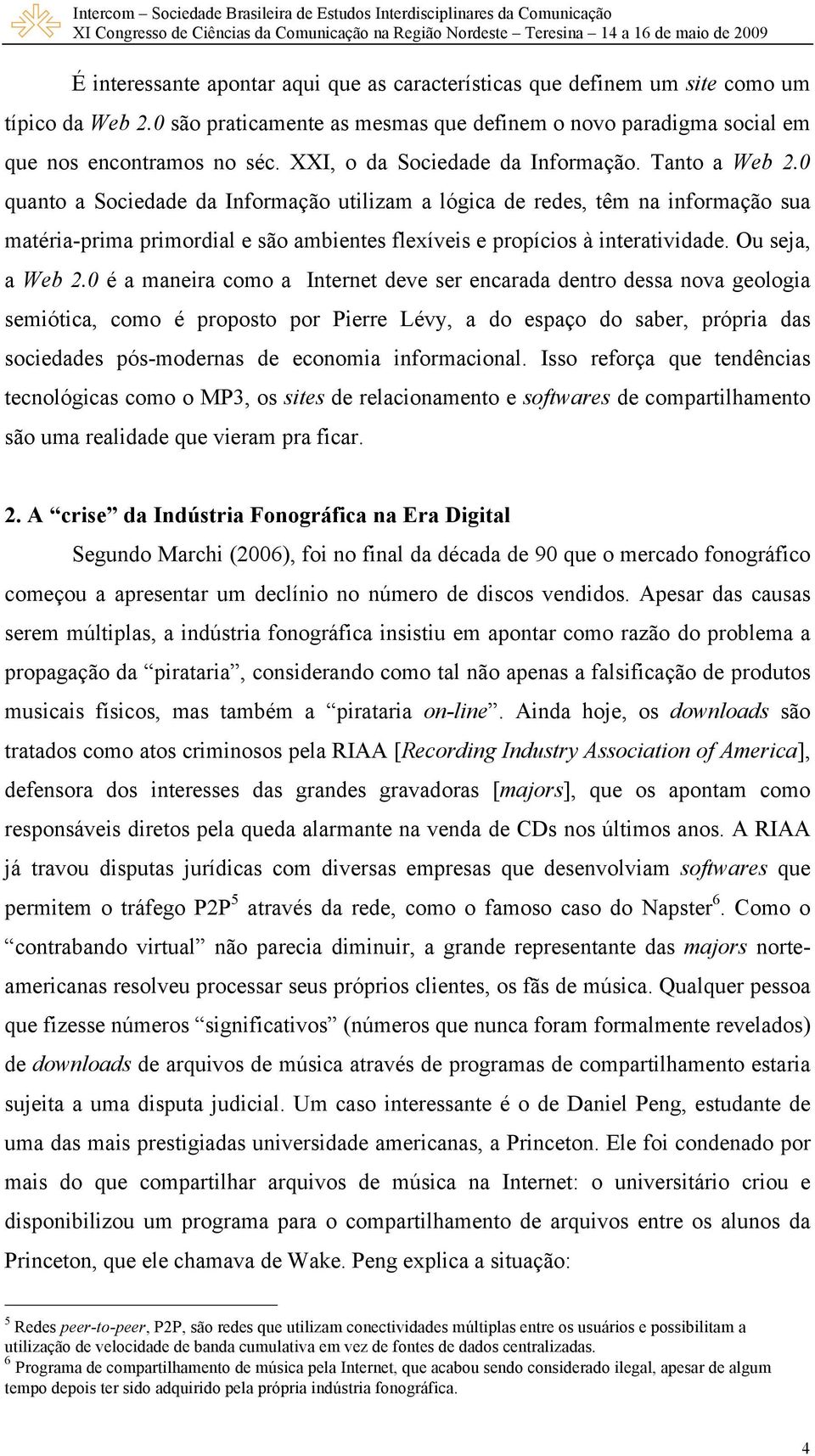 0 quanto a Sociedade da Informação utilizam a lógica de redes, têm na informação sua matéria-prima primordial e são ambientes flexíveis e propícios à interatividade. Ou seja, a Web 2.