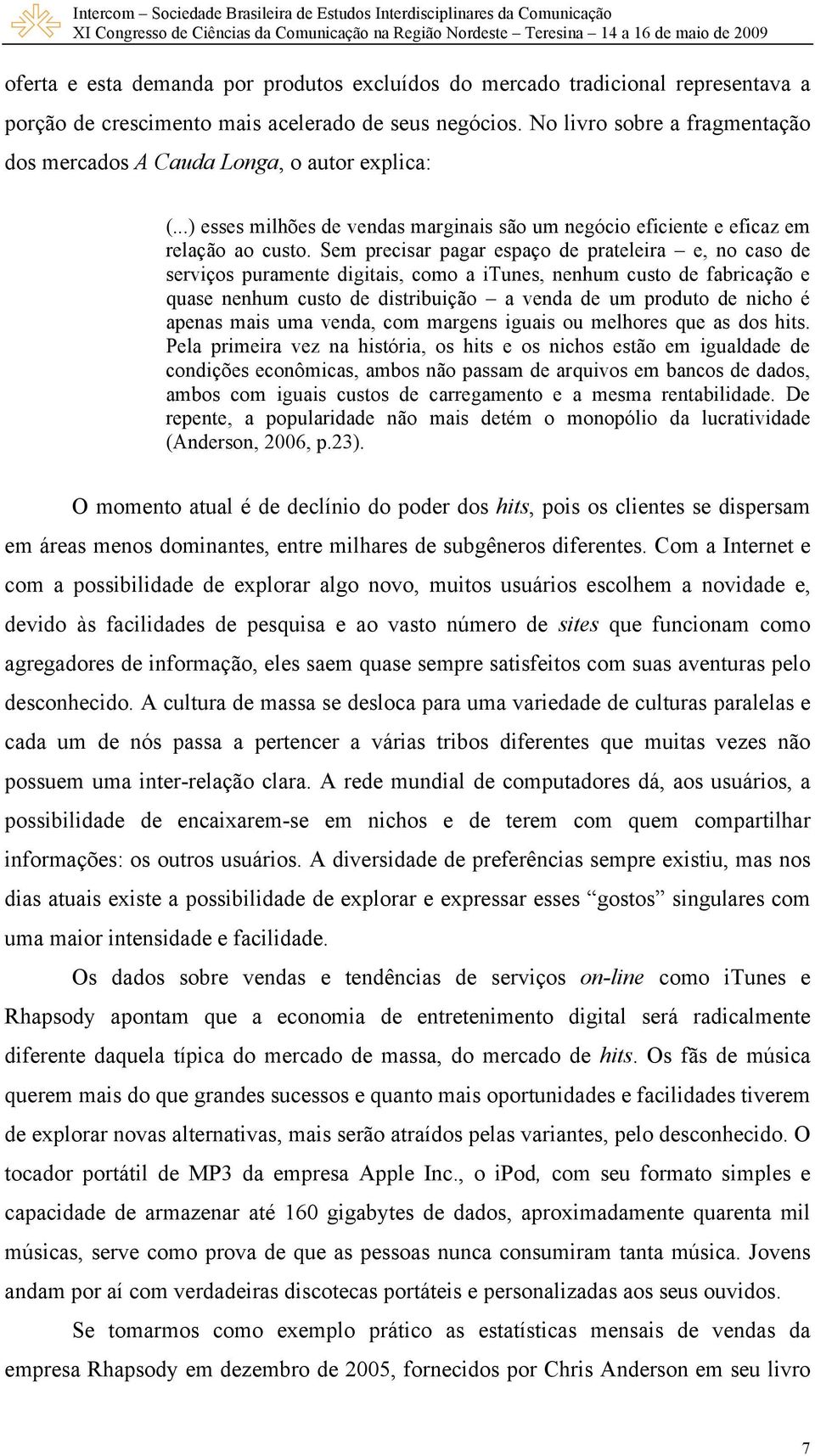 Sem precisar pagar espaço de prateleira e, no caso de serviços puramente digitais, como a itunes, nenhum custo de fabricação e quase nenhum custo de distribuição a venda de um produto de nicho é