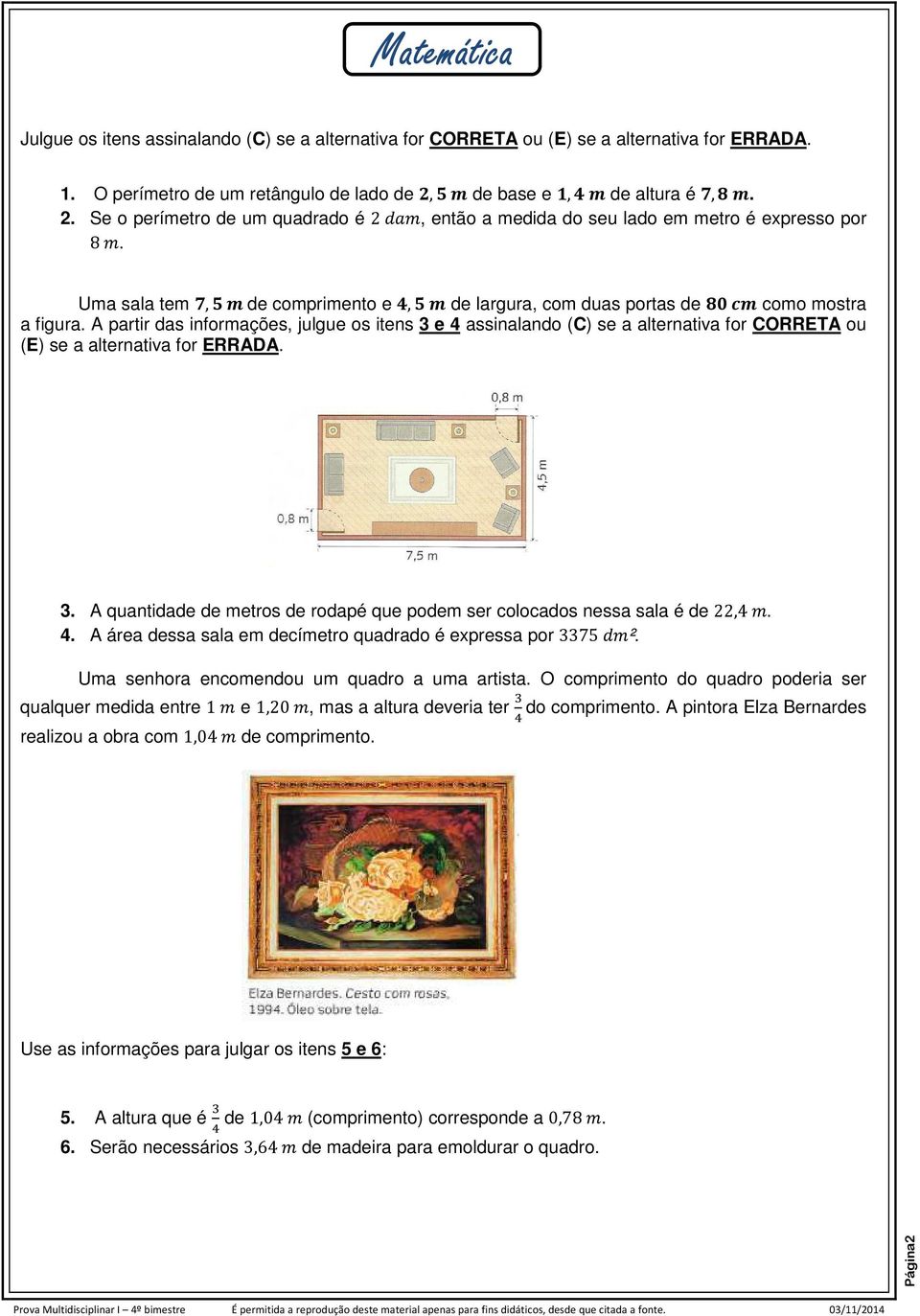 A partir das informações, julgue os itens 3 e 4 assinalando (C) se a alternativa for CORRETA ou (E) se a alternativa for ERRADA. 3. A quantidade de metros de rodapé que podem ser colocados nessa sala é de 22,4.