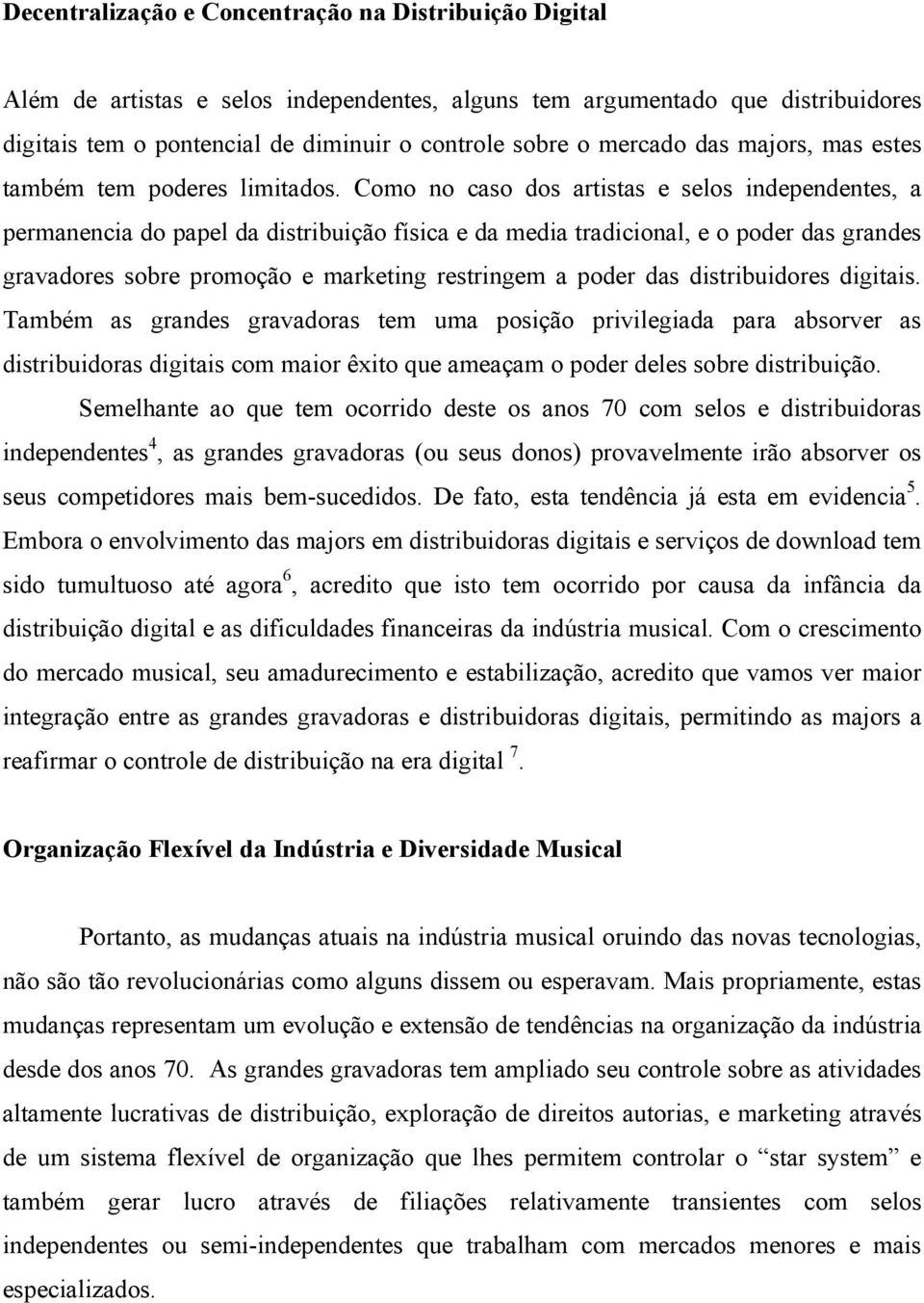 Como no caso dos artistas e selos independentes, a permanencia do papel da distribuição física e da media tradicional, e o poder das grandes gravadores sobre promoção e marketing restringem a poder