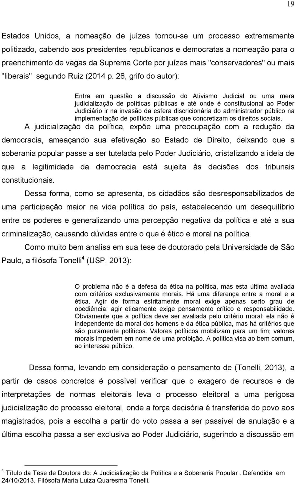 28, grifo do autor): Entra em questão a discussão do Ativismo Judicial ou uma mera judicialização de políticas públicas e até onde é constitucional ao Poder Judiciário ir na invasão da esfera