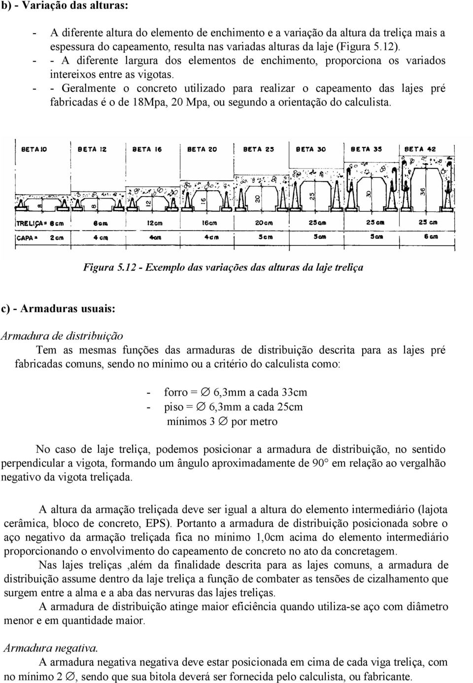 - - Geralmente o concreto utilizado para realizar o capeamento das lajes pré fabricadas é o de 18Mpa, 20 Mpa, ou segundo a orientação do calculista. Figura 5.