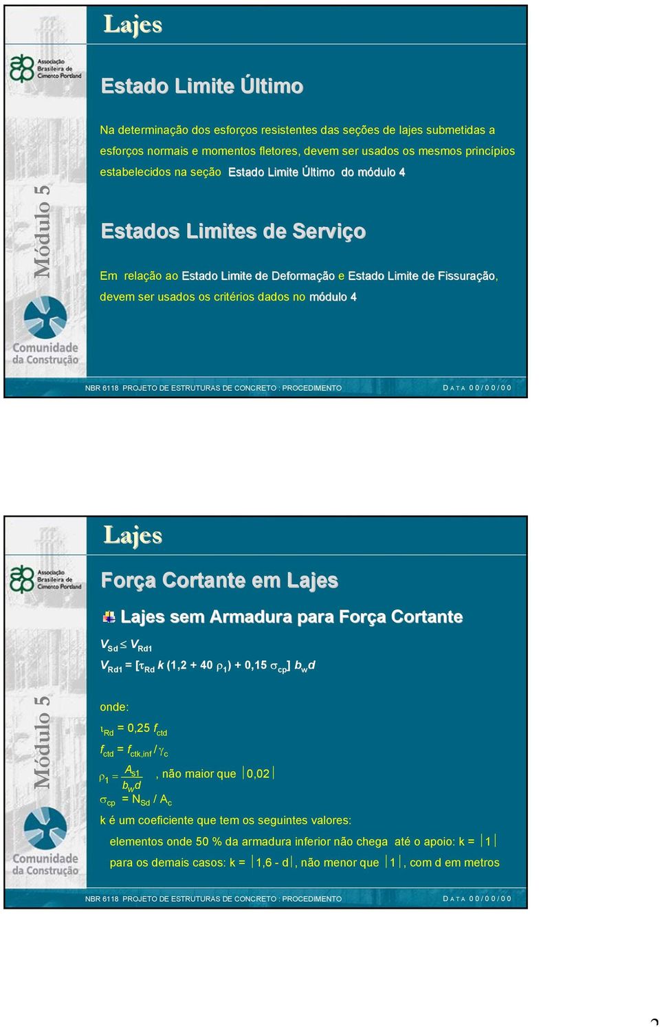 Cortante em sem Armadura para Força Cortante V Sd V Rd1 V Rd1 = [τ Rd k (1,2 + 40 ρ 1 ) + 0,15 σ cp ] b w d onde: ι Rd = 0,25 f ctd f ctd = f ctk,inf / γ c ρ As1, não maior que 0,02 1 = bw d σ