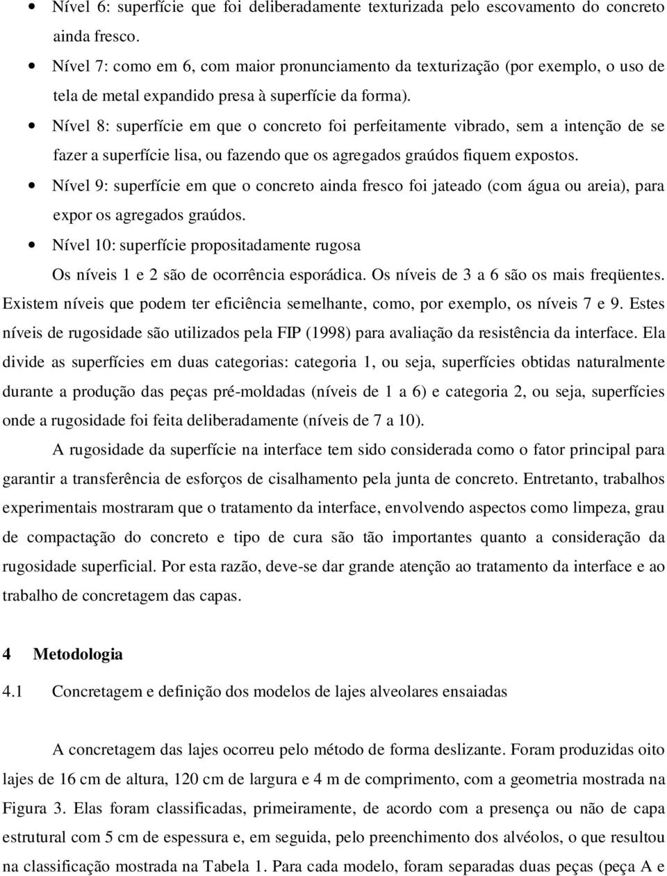 Nível 8: superfície em que o concreto foi perfeitamente vibrado, sem a intenção de se fazer a superfície lisa, ou fazendo que os agregados graúdos fiquem expostos.