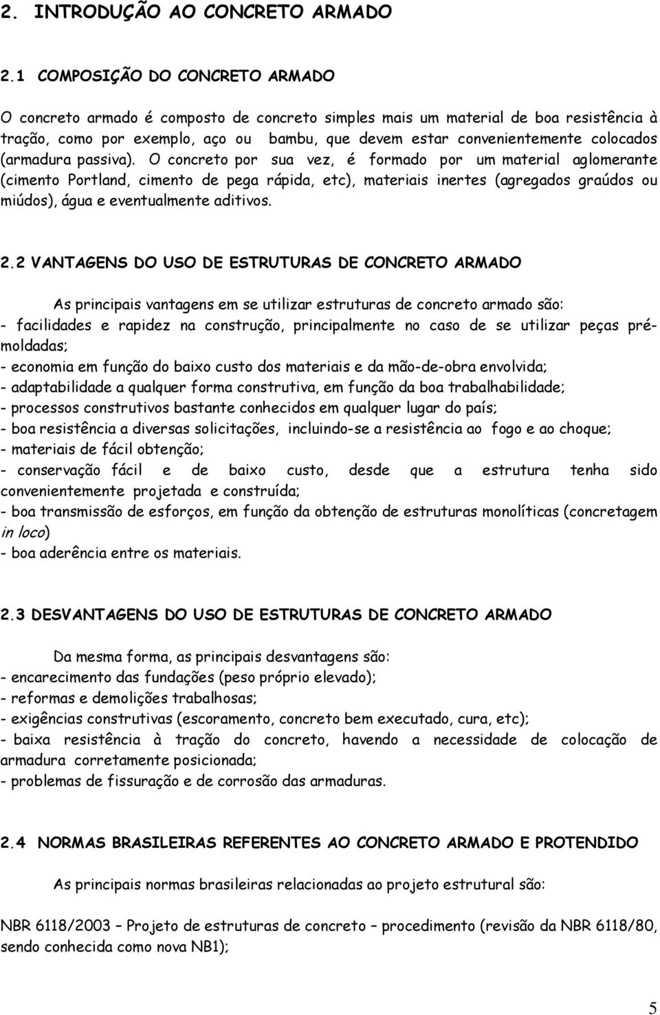 (armadura paiva). O concreto por ua vez, é ormado por um material aglomerante (cimento Portland, cimento de pega rápida, etc), materiai inerte (agregado graúdo ou miúdo), água e eventualmente aditivo.