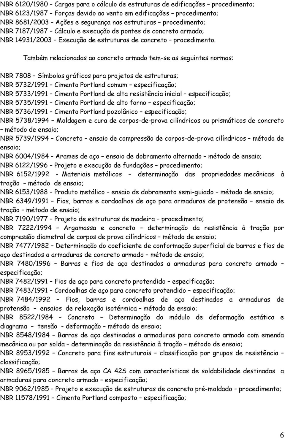 Também relacionada ao concreto armado tem-e a eguinte norma: NBR 7808 Símbolo gráico para projeto de etrutura; NBR 5732/1991 Cimento Portland comum epeciicação; NBR 5733/1991 Cimento Portland de alta