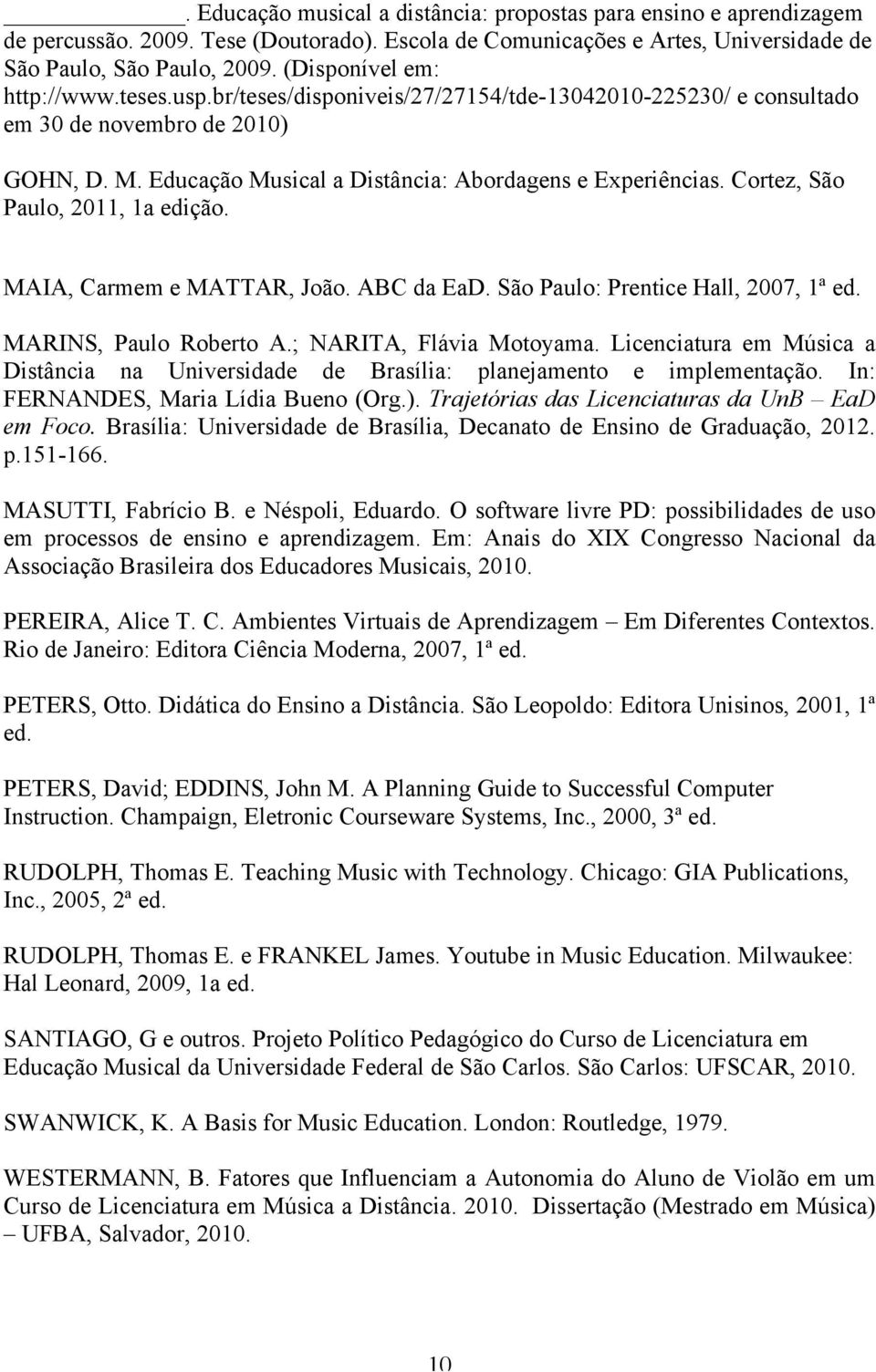 Cortez, São Paulo, 2011, 1a edição. MAIA, Carmem e MATTAR, João. ABC da EaD. São Paulo: Prentice Hall, 2007, 1ª ed. MARINS, Paulo Roberto A.; NARITA, Flávia Motoyama.