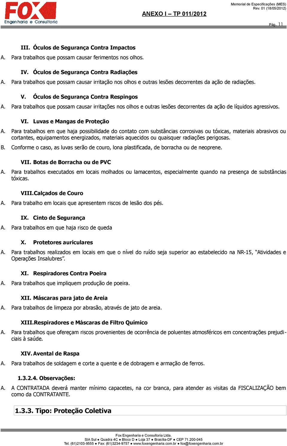 Para trabalhos que possam causar irritações nos olhos e outras lesões decorrentes da ação de líquidos agressivos. VI. Luvas e Mangas de Proteção A.