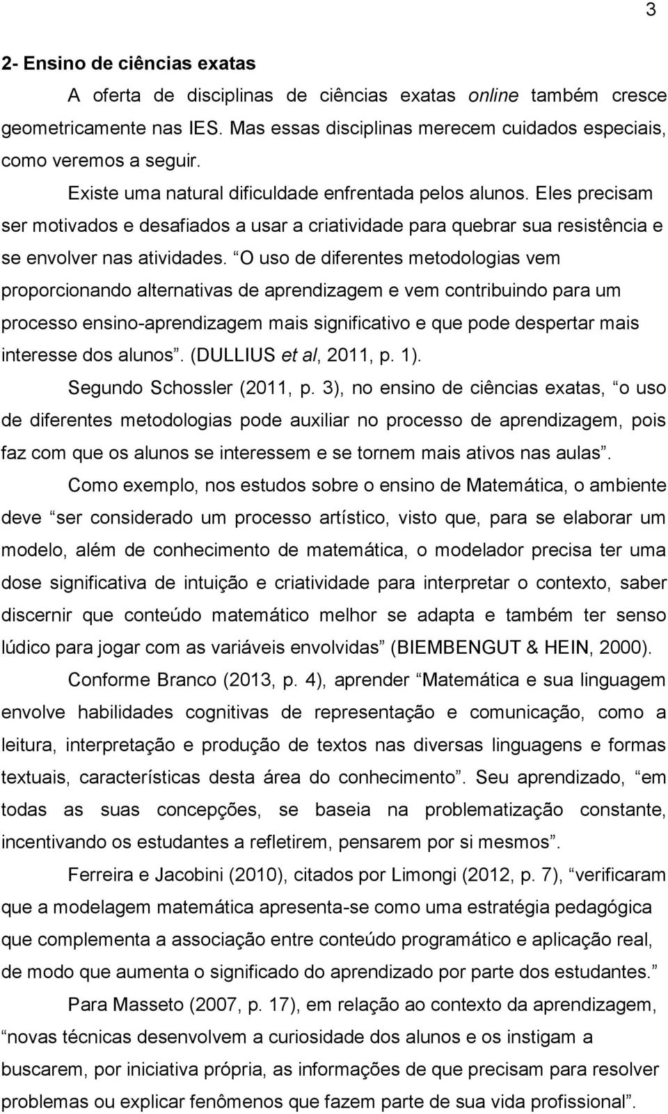 O uso de diferentes metodologias vem proporcionando alternativas de aprendizagem e vem contribuindo para um processo ensino-aprendizagem mais significativo e que pode despertar mais interesse dos