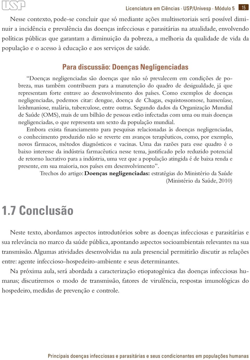 Para discussão: Doenças Negligenciadas Doenças negligenciadas são doenças que não só prevalecem em condições de pobreza, mas também contribuem para a manutenção do quadro de desigualdade, já que