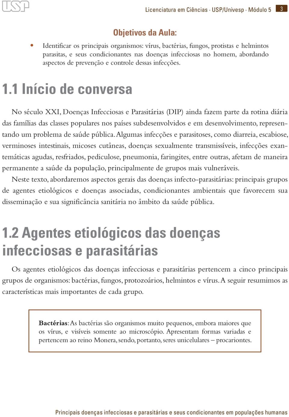 1 Início de conversa No século XXI, Doenças Infecciosas e Parasitárias (DIP) ainda fazem parte da rotina diária das famílias das classes populares nos países subdesenvolvidos e em desenvolvimento,