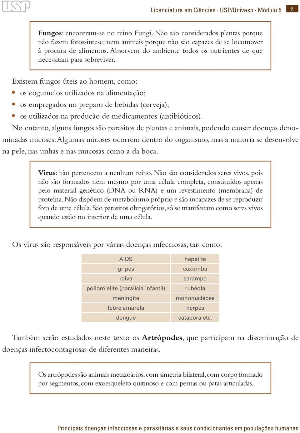 Absorvem do ambiente todos os nutrientes de que necessitam para sobreviver.