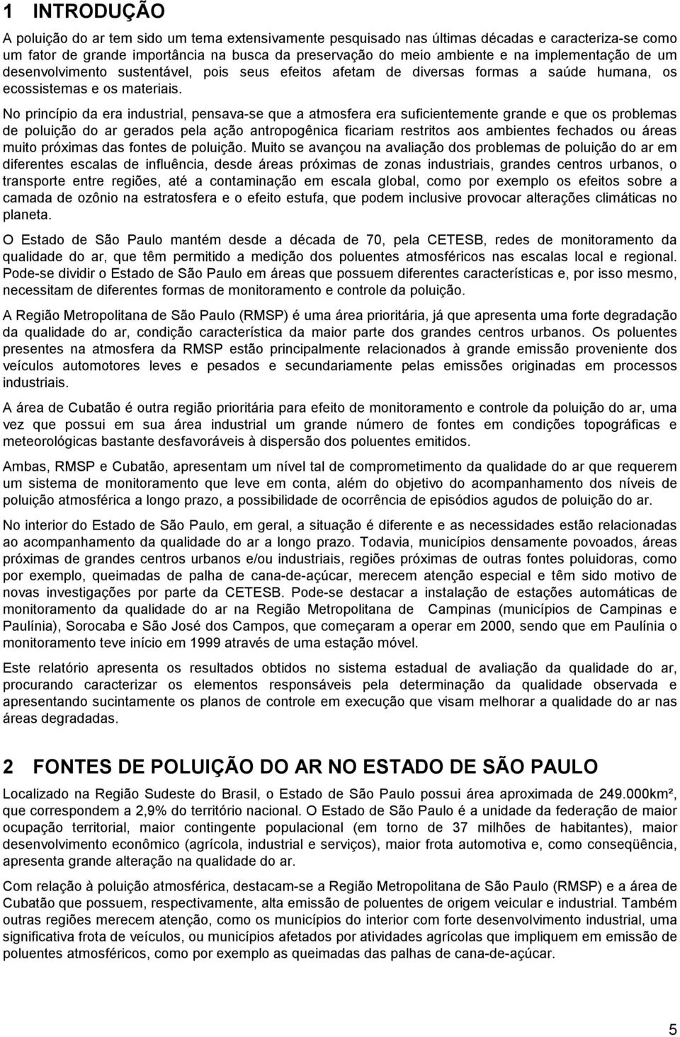 No princípio da era industrial, pensava-se que a atmosfera era suficientemente grande e que os problemas de poluição do ar gerados pela ação antropogênica ficariam restritos aos ambientes fechados ou