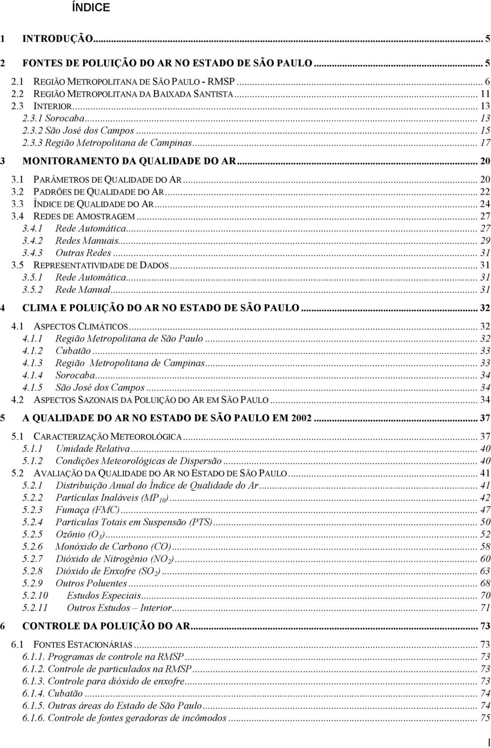 .. 22 3.3 ÍNDICE DE QUALIDADE DO AR... 24 3.4 REDES DE AMOSTRAGEM... 27 3.4.1 Rede Automática... 27 3.4.2 Redes Manuais... 29 3.4.3 Outras Redes... 31 3.5 REPRESENTATIVIDADE DE DADOS... 31 3.5.1 Rede Automática... 31 3.5.2 Rede Manual.