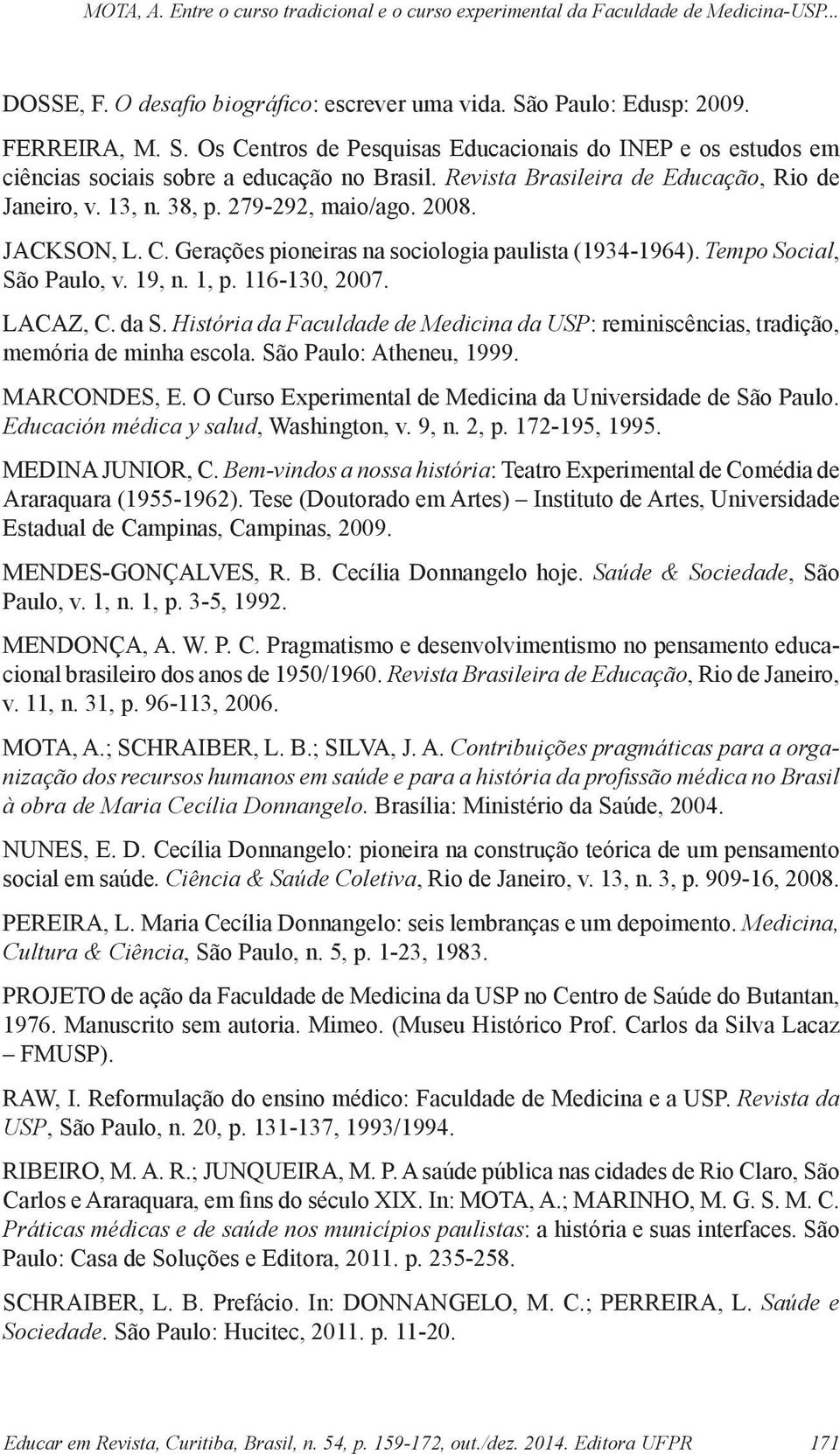 116-130, 2007. LACAZ, C. da S. História da Faculdade de Medicina da USP: reminiscências, tradição, memória de minha escola. São Paulo: Atheneu, 1999. MARCONDES, E.