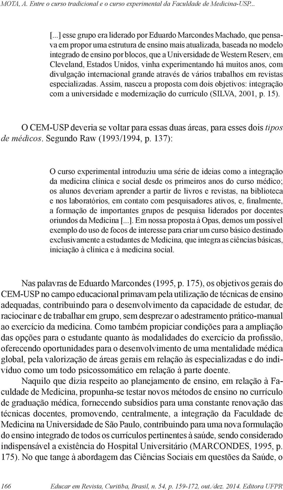 Assim, nasceu a proposta com dois objetivos: integração com a universidade e modernização do currículo (SILVA, 2001, p. 15).