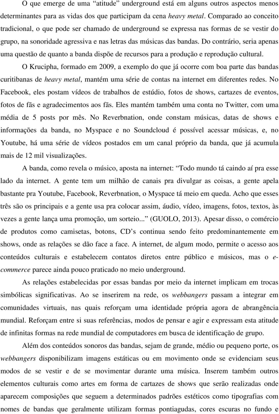 Do contrário, seria apenas uma questão de quanto a banda dispõe de recursos para a produção e reprodução cultural.