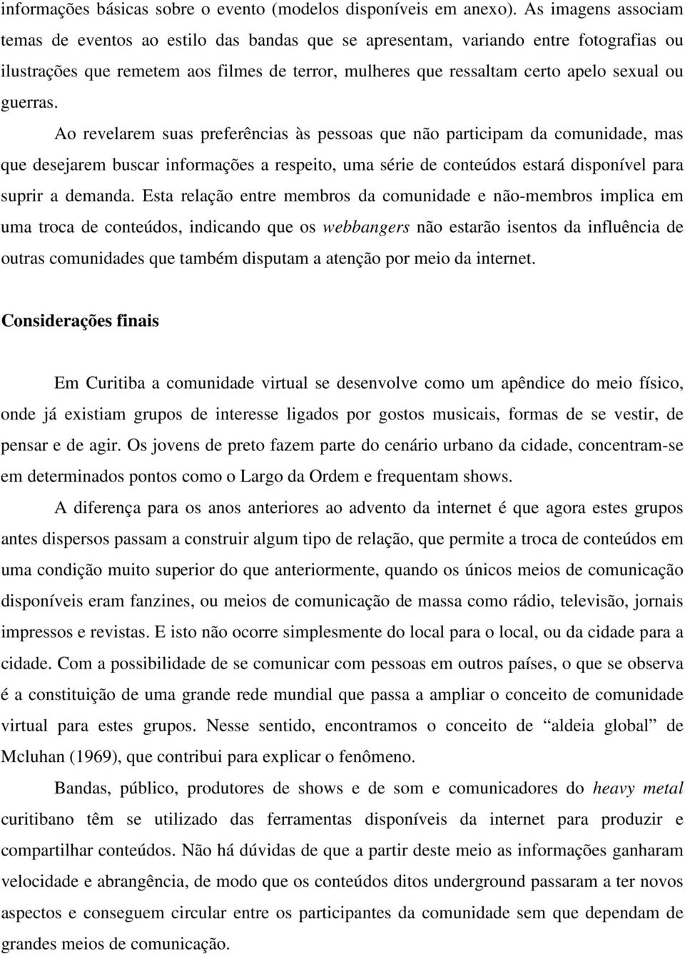 guerras. Ao revelarem suas preferências às pessoas que não participam da comunidade, mas que desejarem buscar informações a respeito, uma série de conteúdos estará disponível para suprir a demanda.