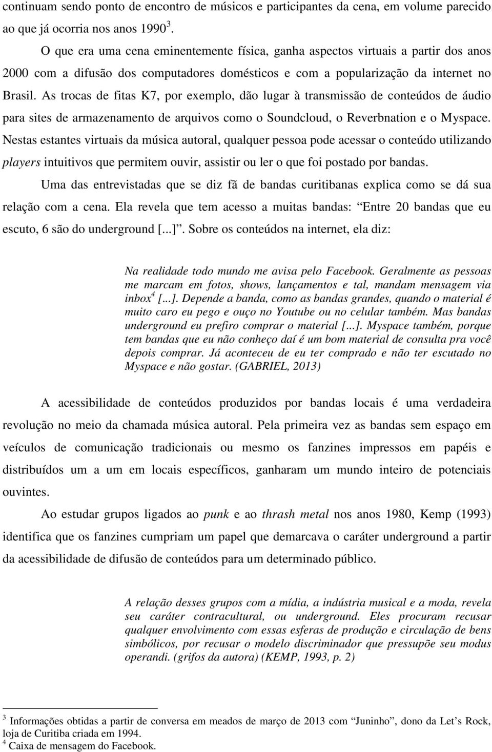 As trocas de fitas K7, por exemplo, dão lugar à transmissão de conteúdos de áudio para sites de armazenamento de arquivos como o Soundcloud, o Reverbnation e o Myspace.