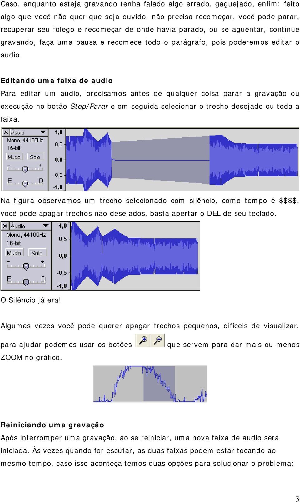 Editando uma faixa de audio Para editar um audio, precisamos antes de qualquer coisa parar a gravação ou execução no botão Stop/Parar e em seguida selecionar o trecho desejado ou toda a faixa.