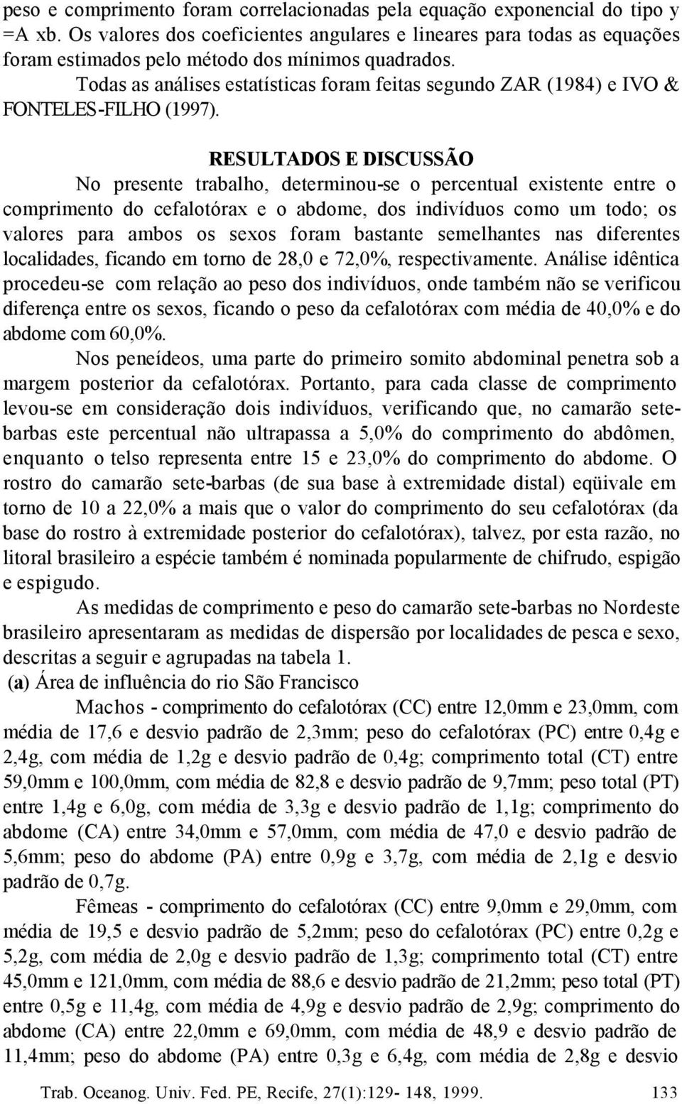 Todas as análises estatísticas foram feitas segundo ZAR (1984) e IVO & FONTELES-FILHO (1997).