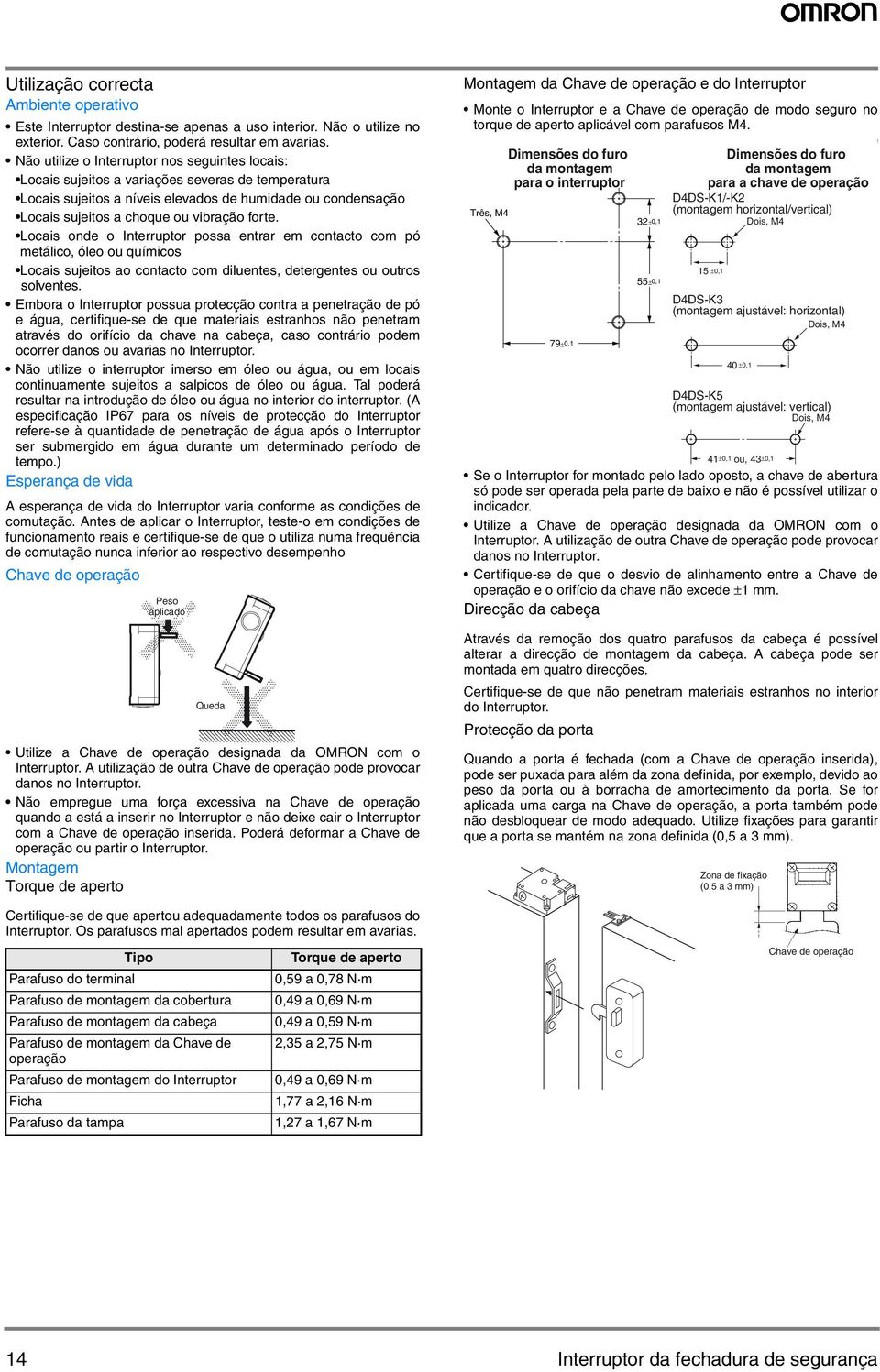 forte. Locais onde o Interruptor possa entrar em contacto com pó metálico, óleo ou químicos Locais sujeitos ao contacto com diluentes, detergentes ou outros solventes.