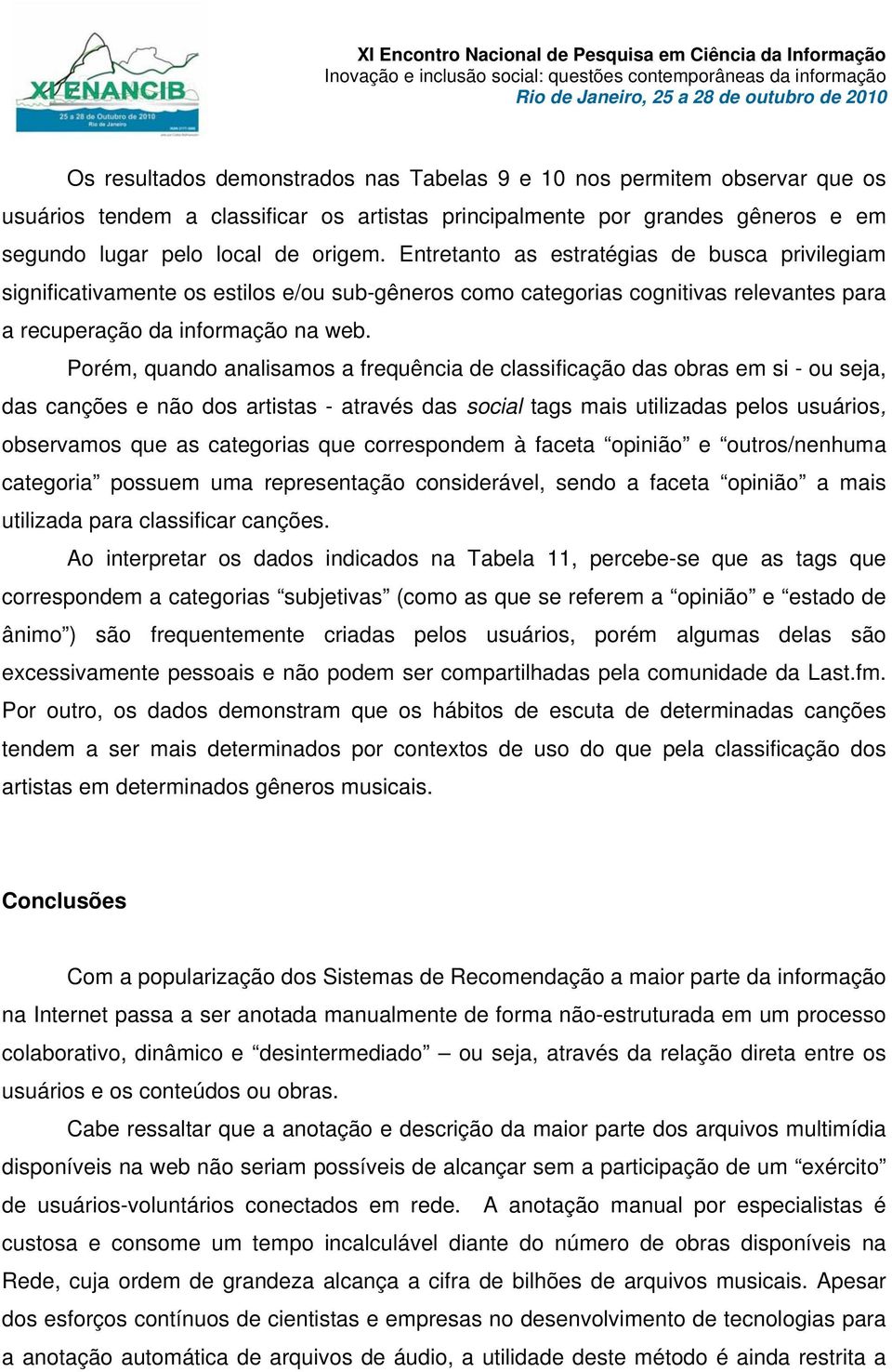 Porém, quando analisamos a frequência de classificação das obras em si - ou seja, das canções e não dos artistas - através das social tags mais utilizadas pelos usuários, observamos que as categorias