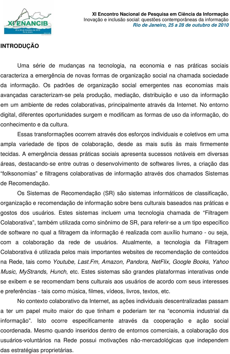 principalmente através da Internet. No entorno digital, diferentes oportunidades surgem e modificam as formas de uso da informação, do conhecimento e da cultura.