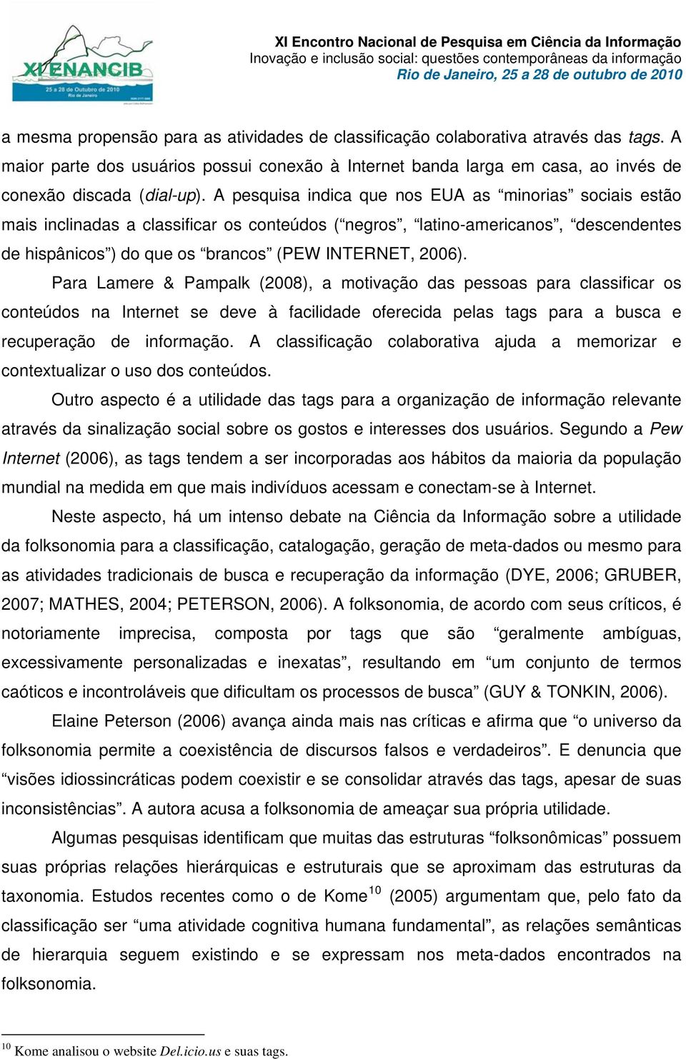 Para Lamere & Pampalk (2008), a motivação das pessoas para classificar os conteúdos na Internet se deve à facilidade oferecida pelas tags para a busca e recuperação de informação.