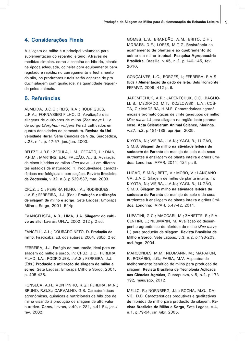 capazes de produzir silagem com qualidade, na quantidade requerida pelos animais. 5. Referências ALMEIDA, J.C.C.; REIS, R.A.; RODRIGUES, L.R.A.; FORNASIERI FILHO, D.