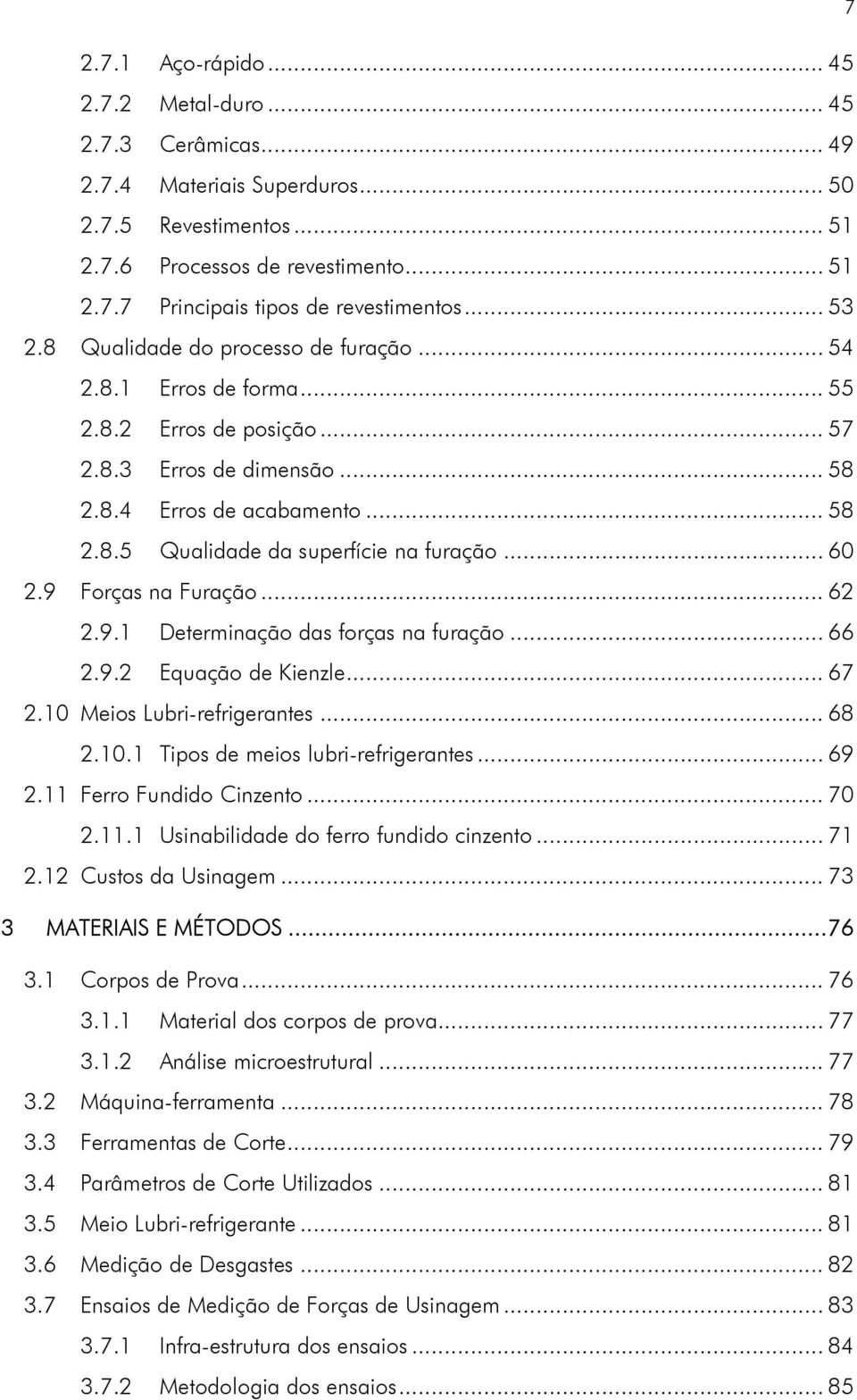 .. 60 2.9 Forças na Furação... 62 2.9.1 Determinação das forças na furação... 66 2.9.2 Equação de Kienzle... 67 2.10 Meios Lubri-refrigerantes... 68 2.10.1 Tipos de meios lubri-refrigerantes... 69 2.