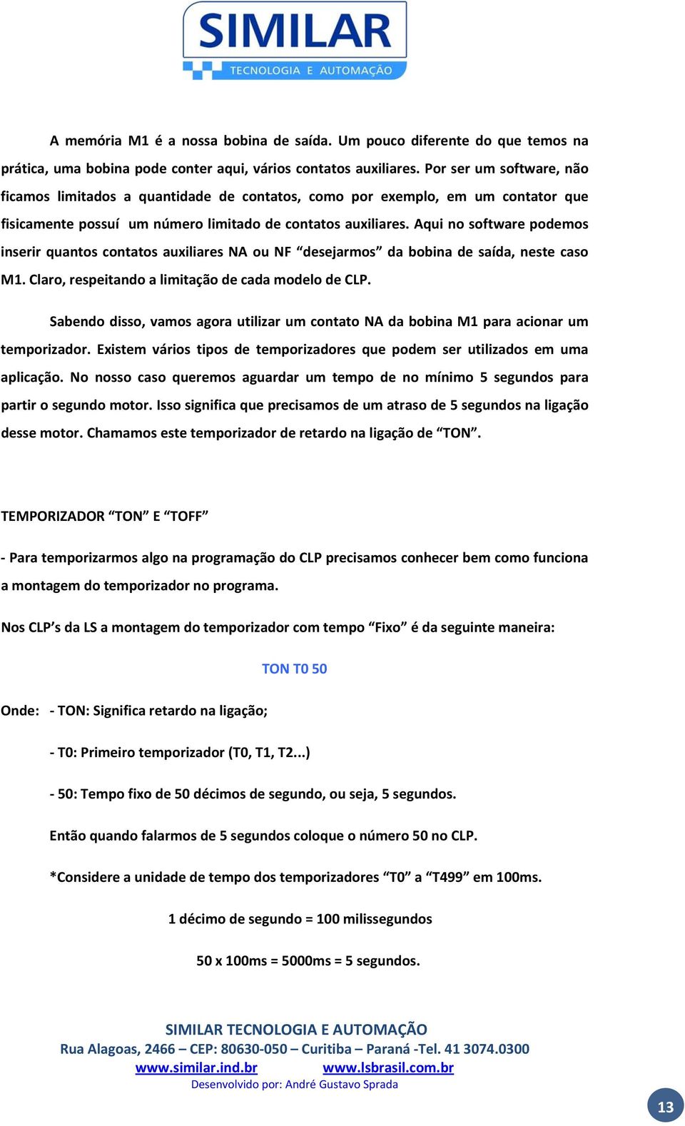 Aqui no software podemos inserir quantos contatos auxiliares NA ou NF desejarmos da bobina de saída, neste caso M1. Claro, respeitando a limitação de cada modelo de CLP.