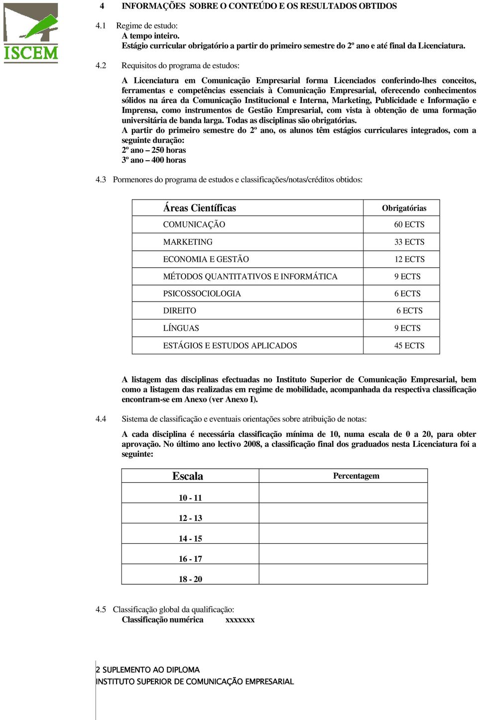 2 Requisitos do programa de estudos: A Licenciatura em Comunicação Empresarial forma Licenciados conferindo-lhes conceitos, ferramentas e competências essenciais à Comunicação Empresarial, oferecendo