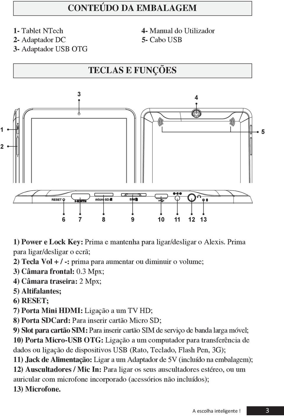 3 Mpx; 4) Câmara traseira: 2 Mpx; 5) Altifalantes; 6) RESET; 7) Porta Mini HDMI: Ligação a um TV HD; 8) Porta SDCard: Para inserir cartão Micro SD; 9) Slot para cartão SIM: Para inserir cartão SIM de