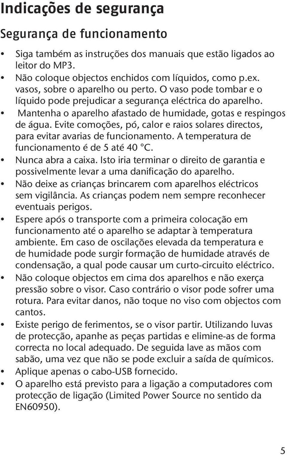 Evite comoções, pó, calor e raios solares directos, para evitar avarias de funcionamento. A temperatura de funcionamento é de 5 até 40 C. Nunca abra a caixa.