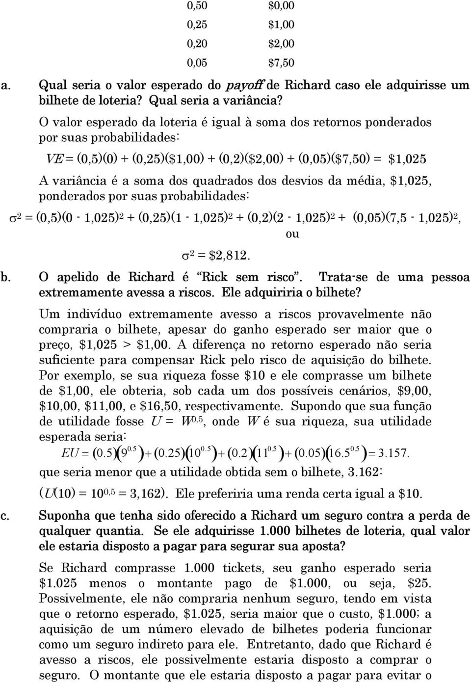 dos desvios da média, $1,025, ponderados por suas probabilidades: σ 2 = (0,5)(0-1,025) 2 + (0,25)(1-1,025) 2 + (0,2)(2-1,025) 2 + (0,05)(7,5-1,025) 2, ou σ 2 = $2,812. b.