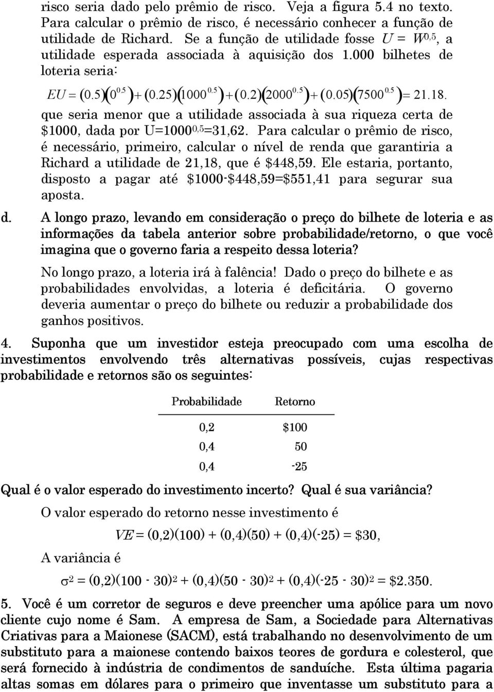 5 )= 21.18. que seria menor que a utilidade associada à sua riqueza certa de $1000, dada por U=1000 0,5 =31,62.