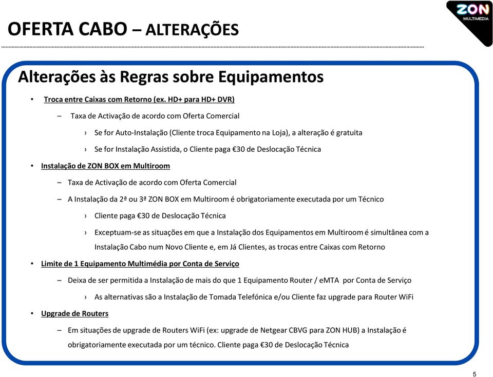 Deslocação Técnica Instalação de ZON BOX em Multiroom Taxa de Activação de acordo com Oferta Comercial A Instalação da 2ª ou 3ª ZON BOX em Multiroom é obrigatoriamente executada por um Técnico