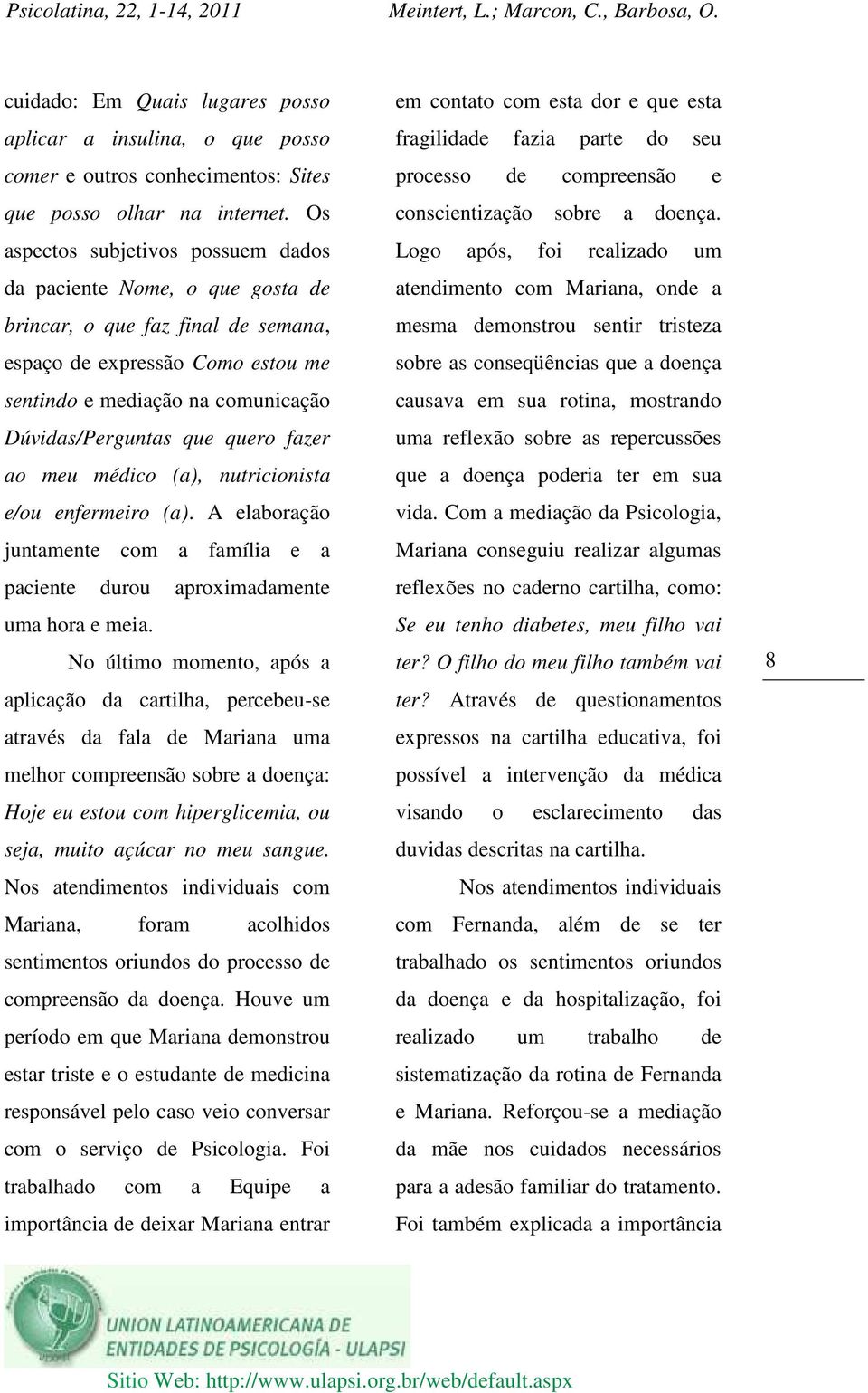 quero fazer ao meu médico (a), nutricionista e/ou enfermeiro (a). A elaboração juntamente com a família e a paciente durou aproximadamente uma hora e meia.