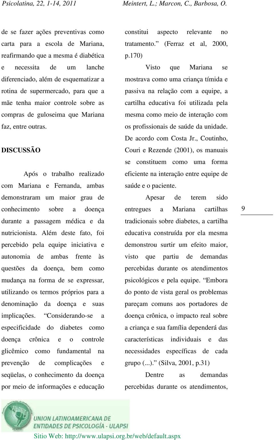 DISCUSSÃO Após o trabalho realizado com Mariana e Fernanda, ambas demonstraram um maior grau de conhecimento sobre a doença durante a passagem médica e da nutricionista.