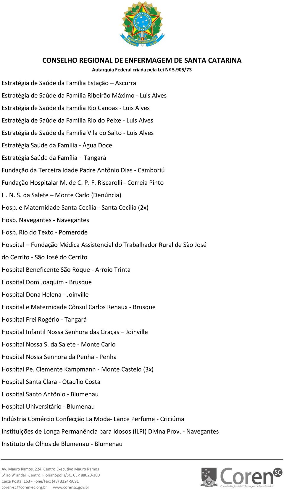 - Camboriú Fundação Hospitalar M. de C. P. F. Riscarolli - Correia Pinto H. N. S. da Salete Monte Carlo (Denúncia) Hosp. e Maternidade Santa Cecília - Santa Cecília (2x) Hosp.