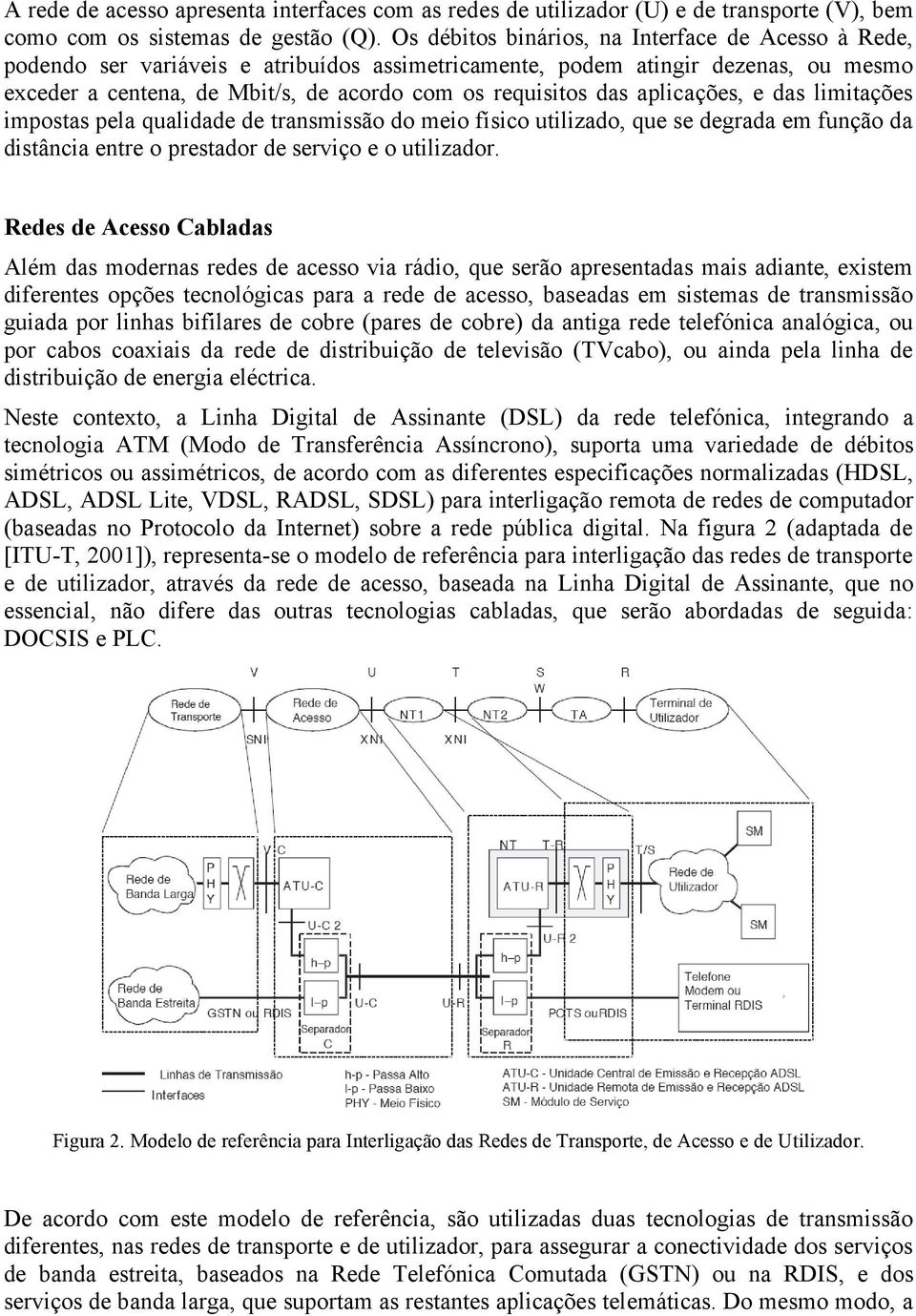 aplicações, e das limitações impostas pela qualidade de transmissão do meio físico utilizado, que se degrada em função da distância entre o prestador de serviço e o utilizador.