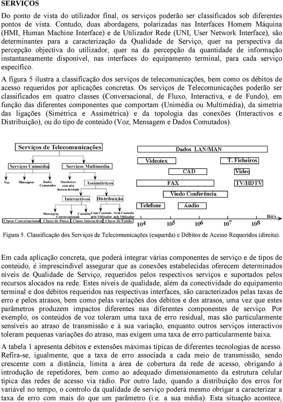 Qualidade de Serviço, quer na perspectiva da percepção objectiva do utilizador, quer na da percepção da quantidade de informação instantaneamente disponível, nas interfaces do equipamento terminal,