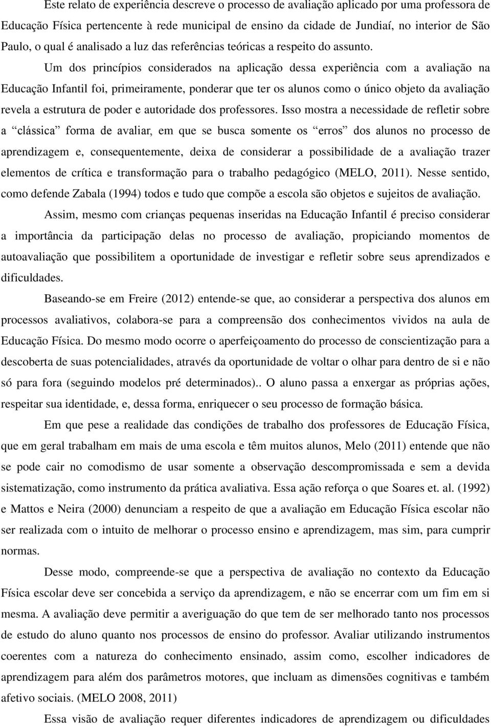 Um dos princípios considerados na aplicação dessa experiência com a avaliação na Educação Infantil foi, primeiramente, ponderar que ter os alunos como o único objeto da avaliação revela a estrutura