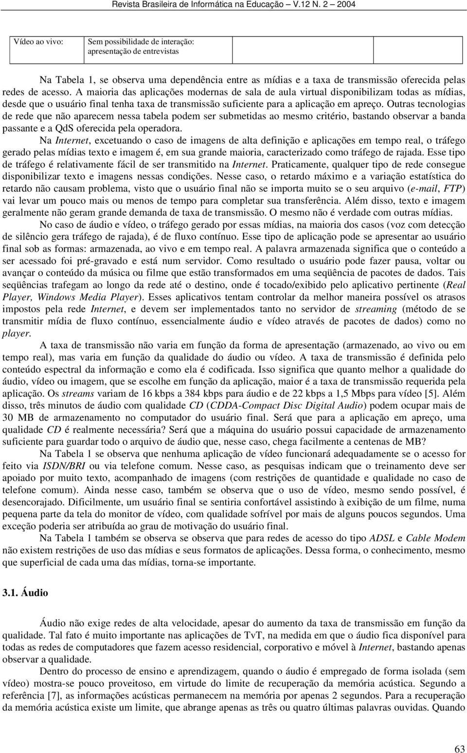 Outras tecnologias de rede que não aparecem nessa tabela podem ser submetidas ao mesmo critério, bastando observar a banda passante e a QdS oferecida pela operadora.