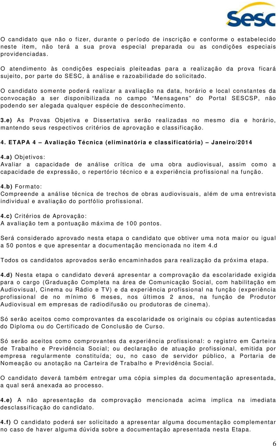 O candidato somente poderá realizar a avaliação na data, horário e local constantes da convocação a ser disponibilizada no campo Mensagens do Portal SESCSP, não podendo ser alegada qualquer espécie