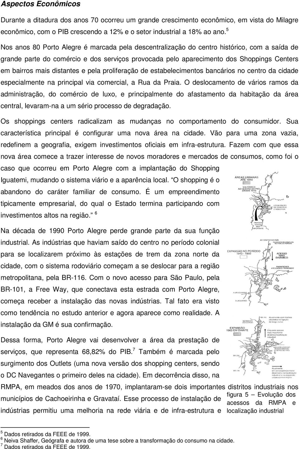 mais distantes e pela proliferação de estabelecimentos bancários no centro da cidade especialmente na principal via comercial, a Rua da Praia.