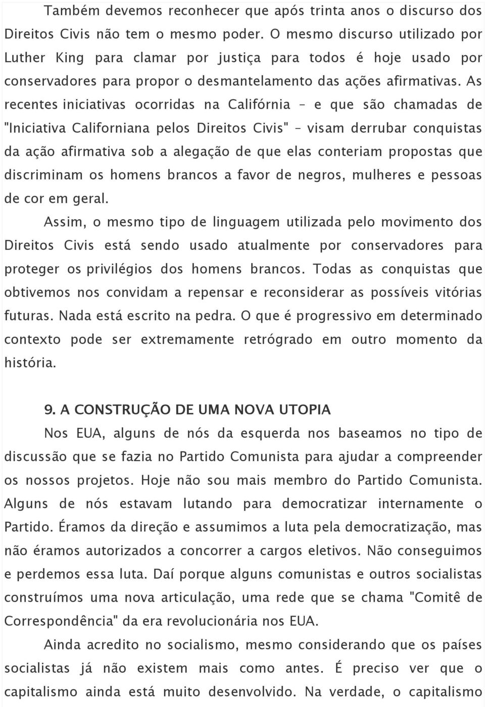 As recentes iniciativas ocorridas na Califórnia e que são chamadas de "Iniciativa Californiana pelos Direitos Civis" visam derrubar conquistas da ação afirmativa sob a alegação de que elas conteriam