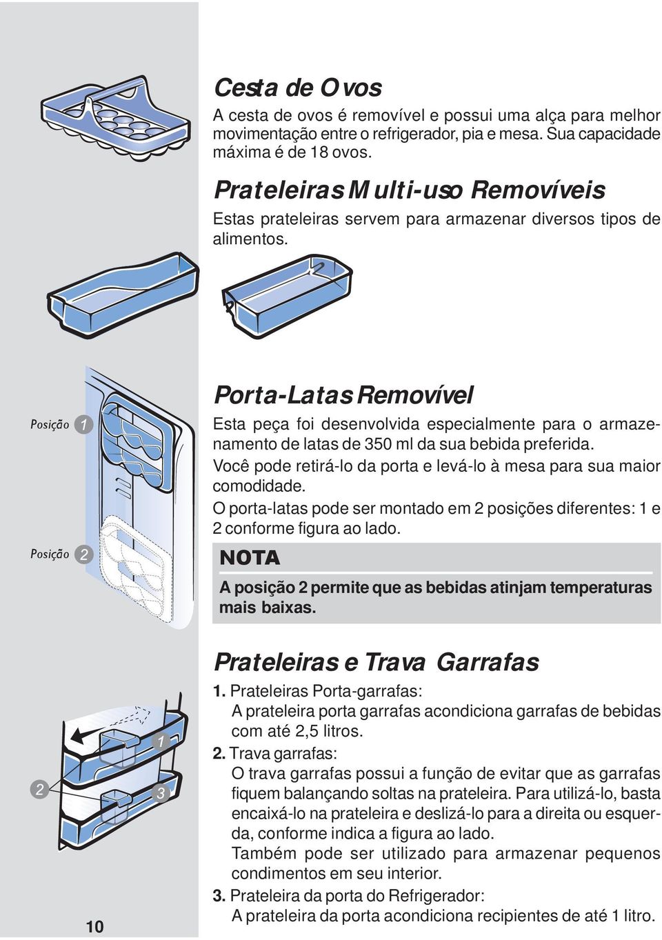 Posição Posição Porta-Latas Removível Esta peça foi desenvolvida especialmente para o armazenamento de latas de 350 ml da sua bebida preferida.